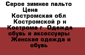 Серое зимнее пальто › Цена ­ 1 000 - Костромская обл., Костромской р-н, Кострома г. Одежда, обувь и аксессуары » Женская одежда и обувь   